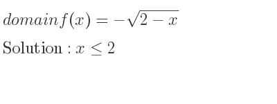 The domain of f(x)=-sqrt(2-x) is x<= 2